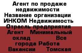 Агент по продаже недвижимости › Название организации ­ ИНКОМ-Недвижимость › Отрасль предприятия ­ Агент › Минимальный оклад ­ 60 000 - Все города Работа » Вакансии   . Томская обл.,Кедровый г.